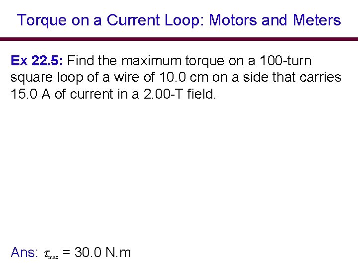 Torque on a Current Loop: Motors and Meters Ex 22. 5: Find the maximum