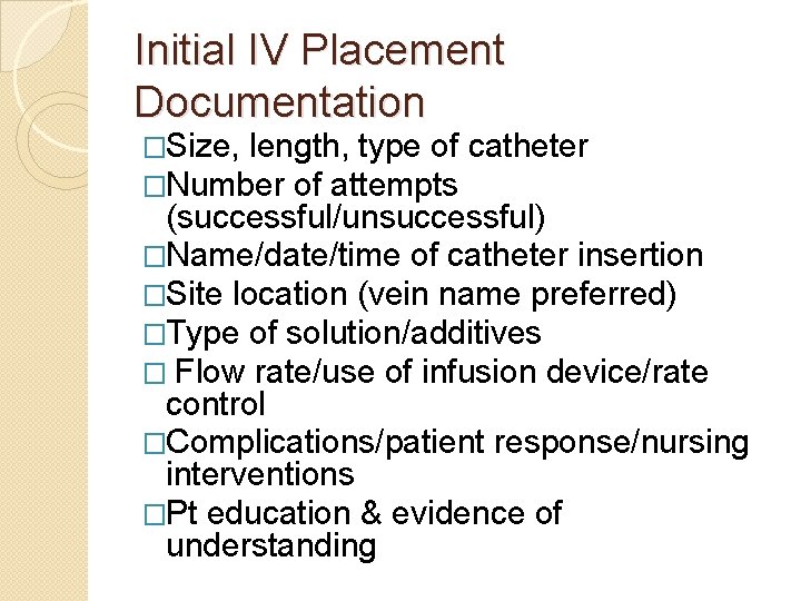 Initial IV Placement Documentation �Size, length, type of �Number of attempts catheter (successful/unsuccessful) �Name/date/time