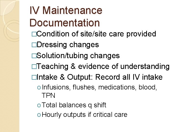 IV Maintenance Documentation �Condition of site/site care provided �Dressing changes �Solution/tubing changes �Teaching &