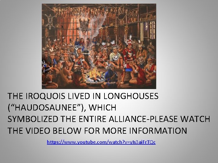 THE IROQUOIS LIVED IN LONGHOUSES (“HAUDOSAUNEE”), WHICH SYMBOLIZED THE ENTIRE ALLIANCE-PLEASE WATCH THE VIDEO