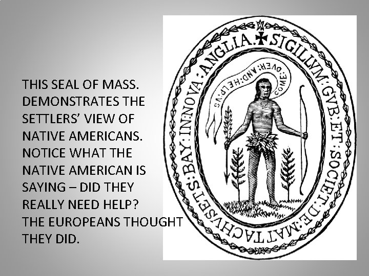 THIS SEAL OF MASS. DEMONSTRATES THE SETTLERS’ VIEW OF NATIVE AMERICANS. NOTICE WHAT THE