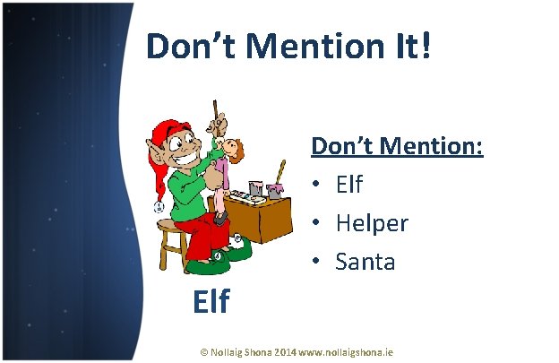 Don’t Mention It! Don’t Mention: • Elf • Helper • Santa Elf © Nollaig