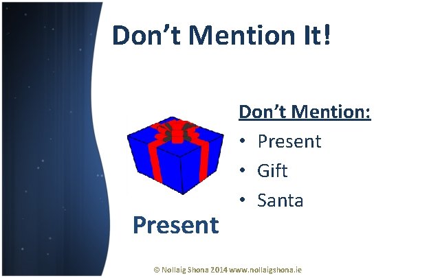 Don’t Mention It! Present Don’t Mention: • Present • Gift • Santa © Nollaig