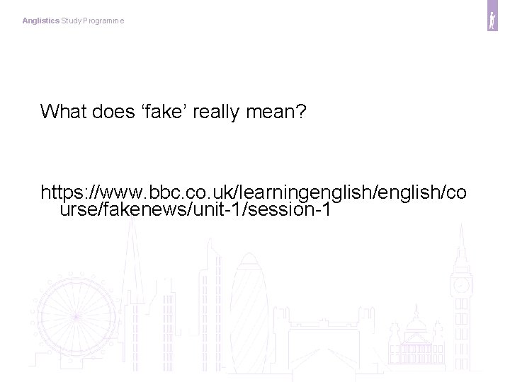 Anglistics Study Programme What does ‘fake’ really mean? https: //www. bbc. co. uk/learningenglish/co urse/fakenews/unit-1/session-1