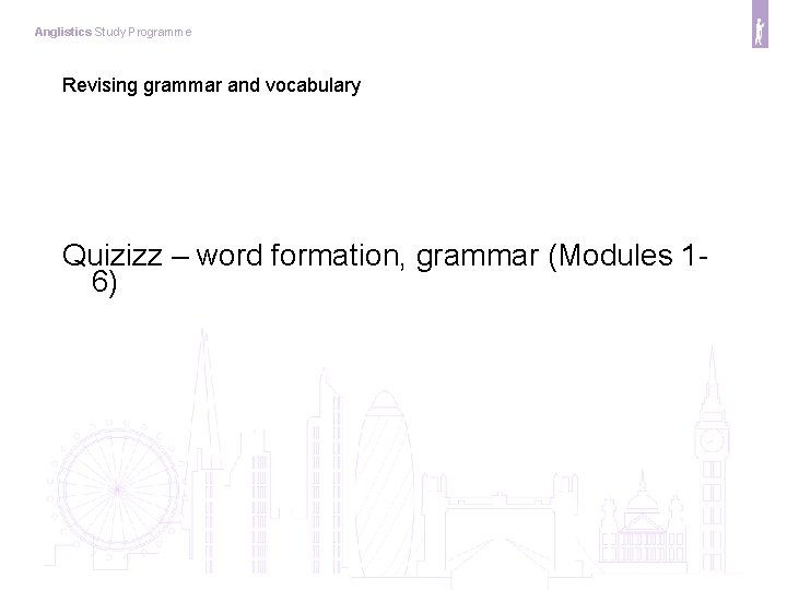 Anglistics Study Programme Revising grammar and vocabulary Quizizz – word formation, grammar (Modules 16)