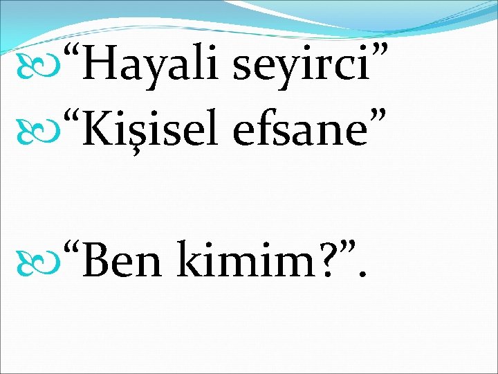  “Hayali seyirci” “Kişisel efsane” “Ben kimim? ”. 