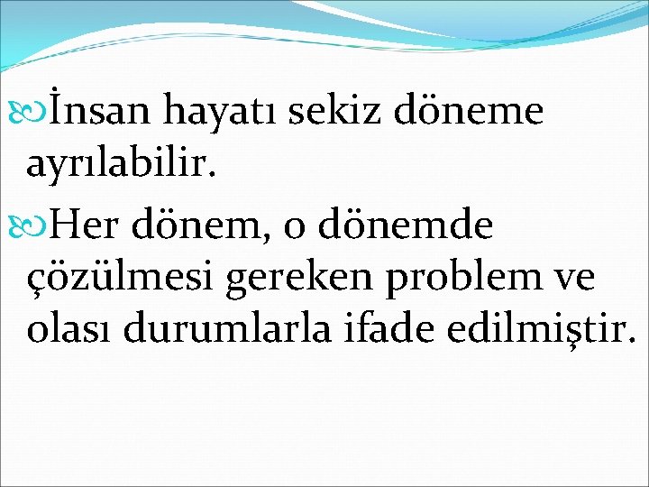  İnsan hayatı sekiz döneme ayrılabilir. Her dönem, o dönemde çözülmesi gereken problem ve