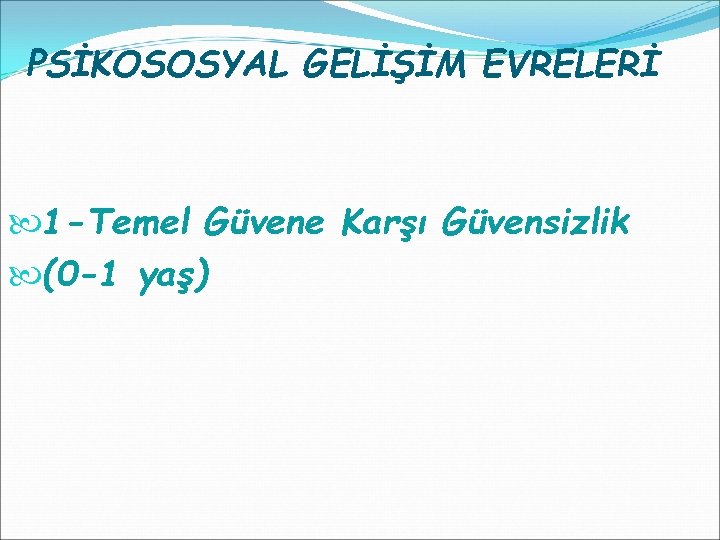 PSİKOSOSYAL GELİŞİM EVRELERİ 1 -Temel Güvene Karşı Güvensizlik (0 -1 yaş) 