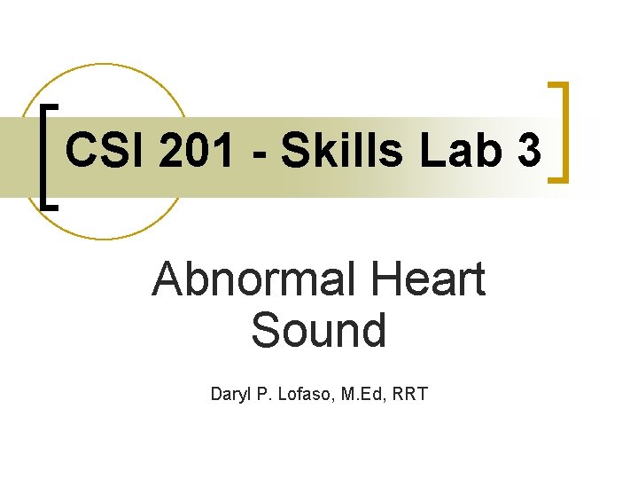 CSI 201 - Skills Lab 3 Abnormal Heart Sound Daryl P. Lofaso, M. Ed,