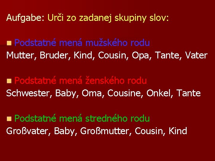 Aufgabe: Urči zo zadanej skupiny slov: n Podstatné mená mužského rodu Mutter, Bruder, Kind,