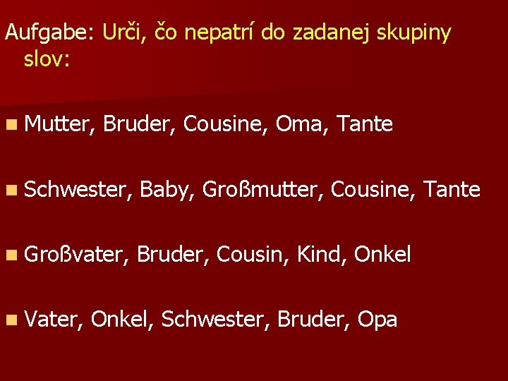 Aufgabe: Urči, čo nepatrí do zadanej skupiny slov: n Mutter, Bruder, Cousine, Oma, Tante