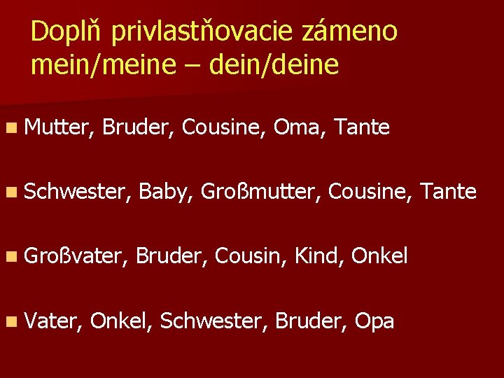 Doplň privlastňovacie zámeno mein/meine – dein/deine n Mutter, Bruder, Cousine, Oma, Tante n Schwester,