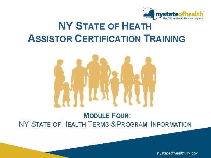 NY STATE OF HEATH ASSISTOR CERTIFICATION TRAINING MODULE FOUR: NY STATE OF HEALTH TERMS NY STATE OF HEATH ASSISTOR CERTIFICATION TRAINING MODULE FOUR: NY STATE OF HEALTH TERMS
