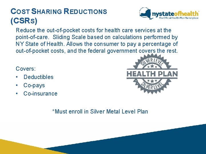 COST SHARING REDUCTIONS (CSRS) Reduce the out-of-pocket costs for health care services at the COST SHARING REDUCTIONS (CSRS) Reduce the out-of-pocket costs for health care services at the