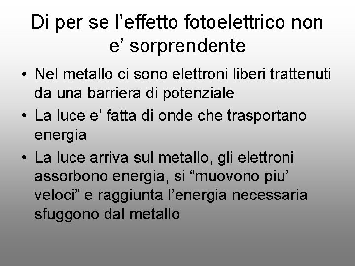 Di per se l’effetto fotoelettrico non e’ sorprendente • Nel metallo ci sono elettroni