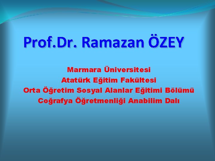 Prof. Dr. Ramazan ÖZEY Marmara Üniversitesi Atatürk Eğitim Fakültesi Orta Öğretim Sosyal Alanlar Eğitimi