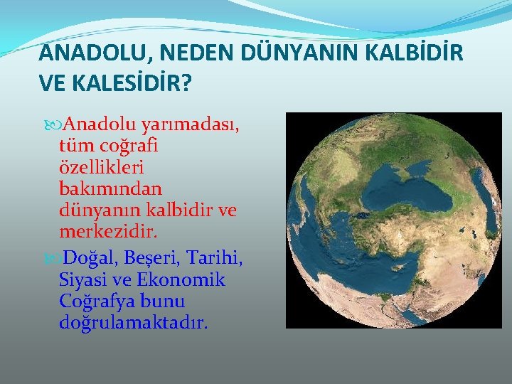 ANADOLU, NEDEN DÜNYANIN KALBİDİR VE KALESİDİR? Anadolu yarımadası, tüm coğrafi özellikleri bakımından dünyanın kalbidir
