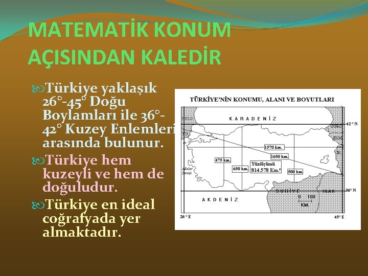 MATEMATİK KONUM AÇISINDAN KALEDİR Türkiye yaklaşık 26° 45° Doğu Boylamları ile 36° 42° Kuzey