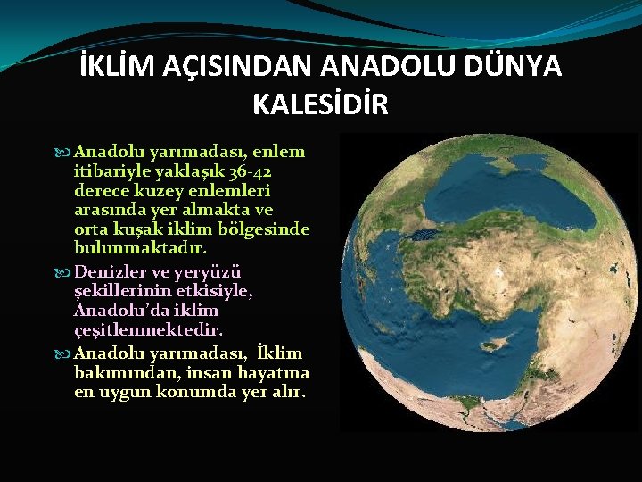 İKLİM AÇISINDAN ANADOLU DÜNYA KALESİDİR Anadolu yarımadası, enlem itibariyle yaklaşık 36 42 derece kuzey