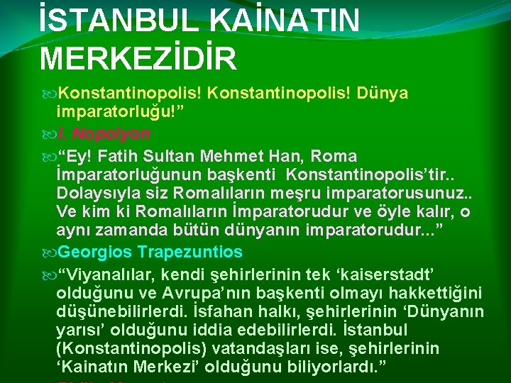 İSTANBUL KAİNATIN MERKEZİDİR Konstantinopolis! Dünya imparatorluğu!” I. Nopolyon “Ey! Fatih Sultan Mehmet Han, Roma