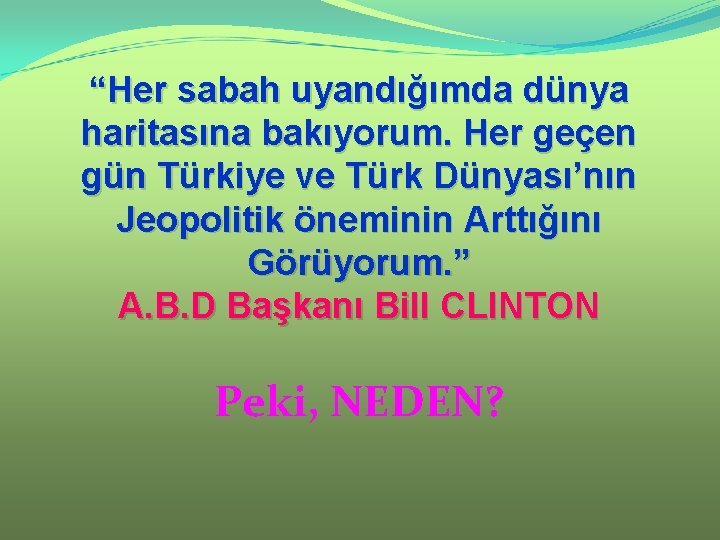 “Her sabah uyandığımda dünya haritasına bakıyorum. Her geçen gün Türkiye ve Türk Dünyası’nın Jeopolitik