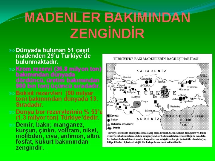 MADENLER BAKIMINDAN ZENGİNDİR Dünyada bulunan 51 çeşit madenden 29’u Türkiye’de bulunmaktadır. Krom rezervi (36,