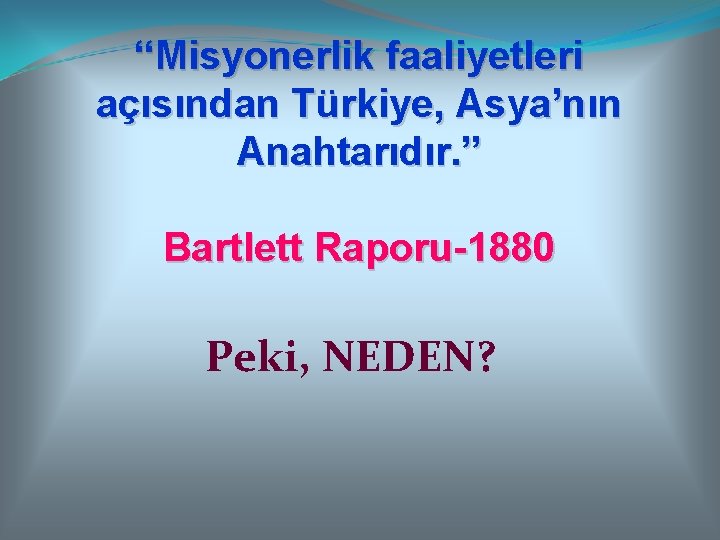 “Misyonerlik faaliyetleri açısından Türkiye, Asya’nın Anahtarıdır. ” Bartlett Raporu-1880 Peki, NEDEN? 