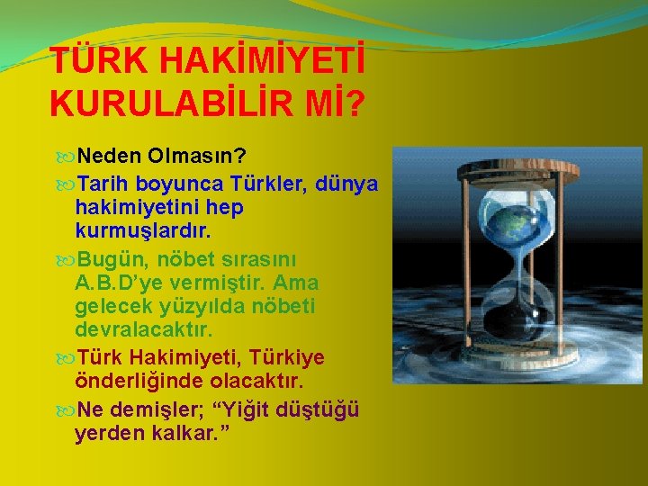 TÜRK HAKİMİYETİ KURULABİLİR Mİ? Neden Olmasın? Tarih boyunca Türkler, dünya hakimiyetini hep kurmuşlardır. Bugün,