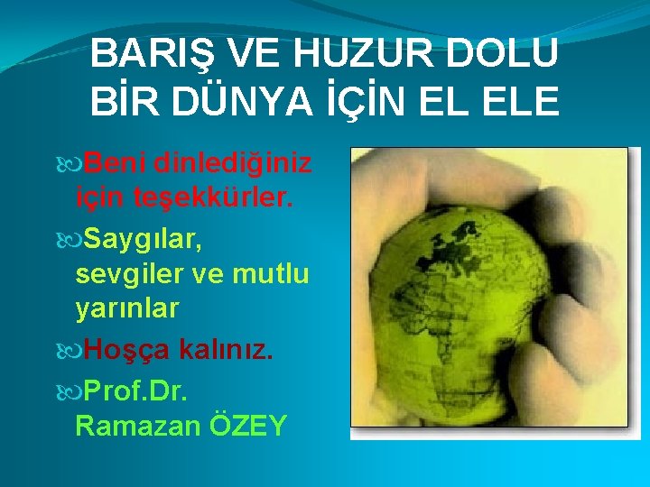 BARIŞ VE HUZUR DOLU BİR DÜNYA İÇİN EL ELE Beni dinlediğiniz için teşekkürler. Saygılar,