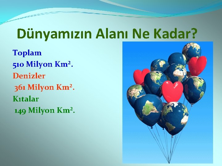Dünyamızın Alanı Ne Kadar? Toplam 510 Milyon Km². Denizler 361 Milyon Km². Kıtalar 149