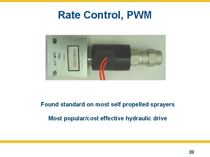 Rate Control, PWM Found standard on most self propelled sprayers Most popular/cost effective hydraulic