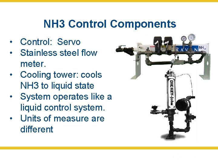NH 3 Control Components • Control: Servo • Stainless steel flow meter. • Cooling
