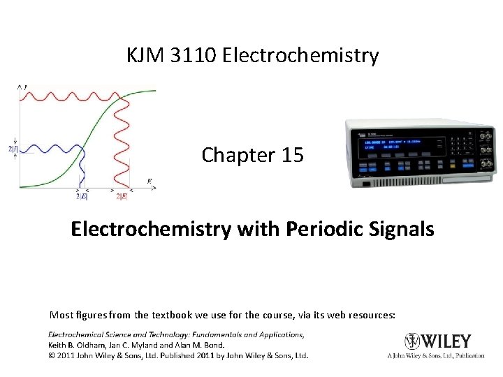 KJM 3110 Electrochemistry Chapter 15 Electrochemistry with Periodic Signals Most figures from the textbook