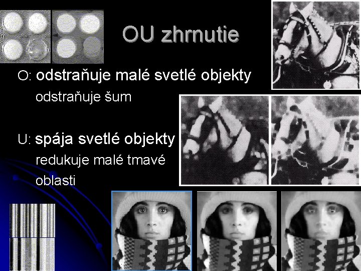 OU zhrnutie O: odstraňuje malé svetlé objekty odstraňuje šum U: spája svetlé objekty redukuje