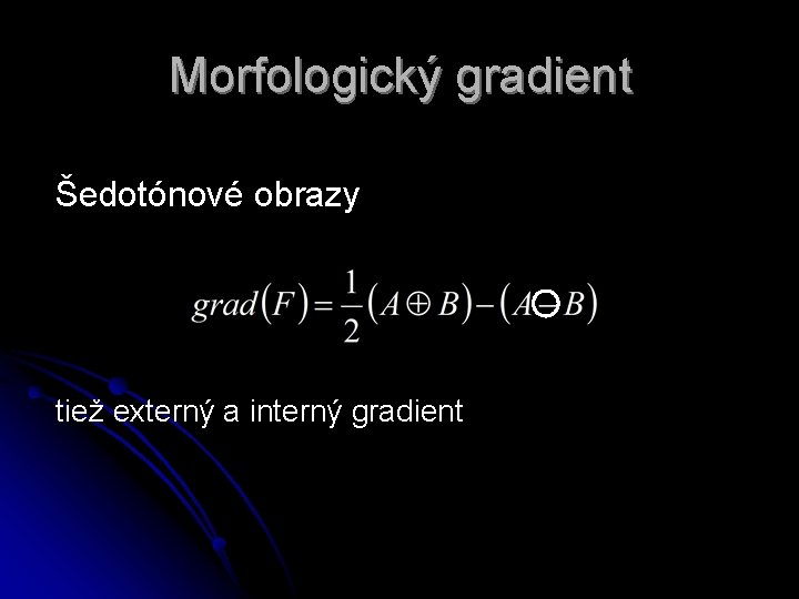 Morfologický gradient Šedotónové obrazy tiež externý a interný gradient Morfologický gradient Šedotónové obrazy tiež externý a interný gradient