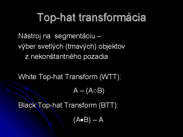 Top-hat transformácia Nástroj na segmentáciu – výber svetlých (tmavých) objektov z nekonštantného pozadia White