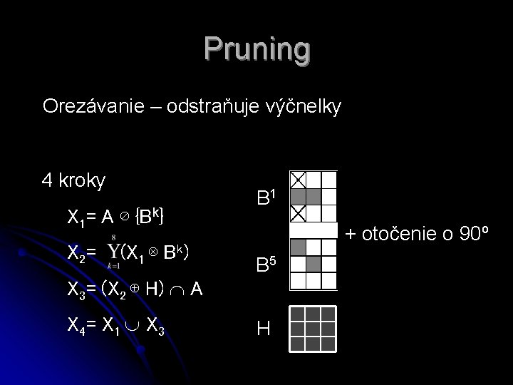 Pruning Orezávanie – odstraňuje výčnelky 4 kroky X 1= A ⊘ {Bk} X 2=