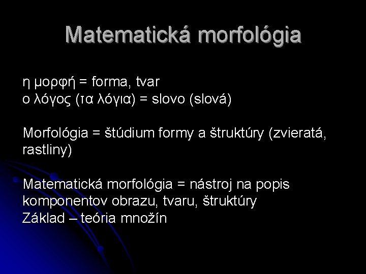 Matematická morfológia η μορφή = forma, tvar ο λόγος (τα λόγια) = slovo (slová)