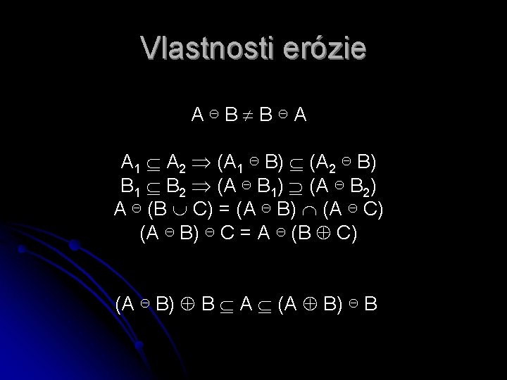 Vlastnosti erózie A⊖B B⊖A A 1 A 2 (A 1 ⊖ B) (A 2