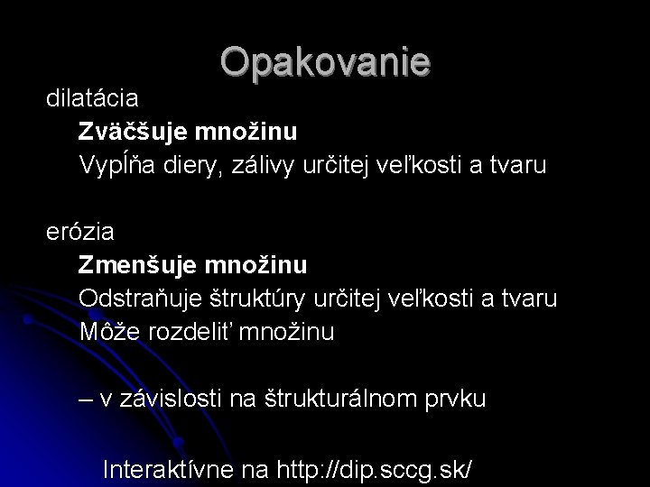 Opakovanie dilatácia Zväčšuje množinu Vypĺňa diery, zálivy určitej veľkosti a tvaru erózia Zmenšuje množinu