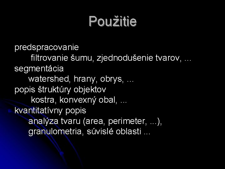 Použitie predspracovanie filtrovanie šumu, zjednodušenie tvarov, . . . segmentácia watershed, hrany, obrys, … Použitie predspracovanie filtrovanie šumu, zjednodušenie tvarov, . . . segmentácia watershed, hrany, obrys, …