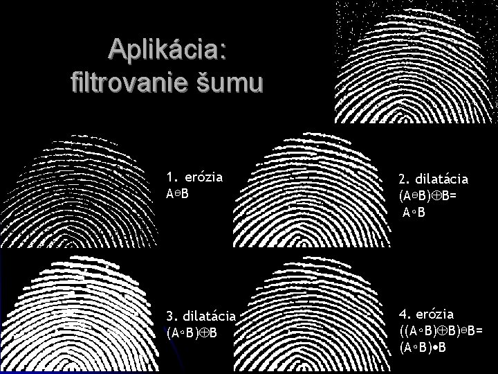 Aplikácia: filtrovanie šumu 1. erózia A⊖B 2. dilatácia (A⊖B) B= A∘B 3. dilatácia (A∘B)