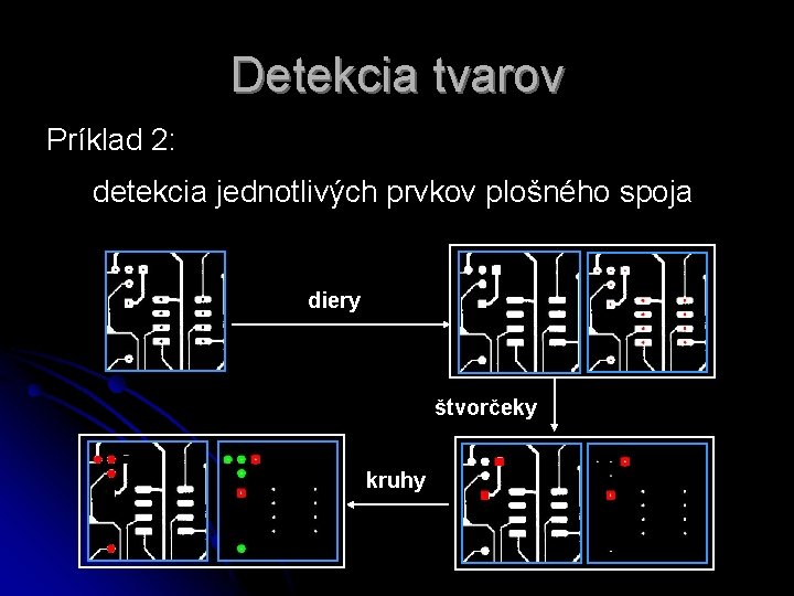 Detekcia tvarov Príklad 2: detekcia jednotlivých prvkov plošného spoja diery štvorčeky kruhy 