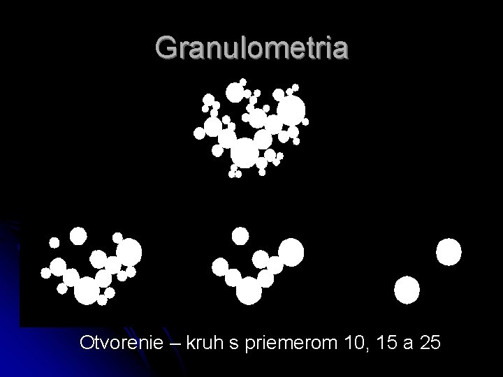 Granulometria Otvorenie – kruh s priemerom 10, 15 a 25 Granulometria Otvorenie – kruh s priemerom 10, 15 a 25
