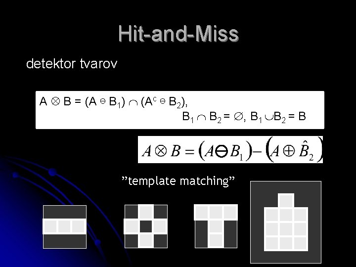 Hit-and-Miss detektor tvarov A B = (A ⊖ B 1) (Ac ⊖ B 2), Hit-and-Miss detektor tvarov A B = (A ⊖ B 1) (Ac ⊖ B 2),