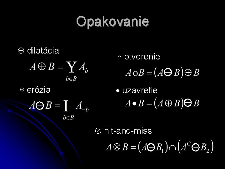 Opakovanie dilatácia ⊖ erózia ∘ otvorenie uzavretie hit-and-miss Opakovanie dilatácia ⊖ erózia ∘ otvorenie uzavretie hit-and-miss