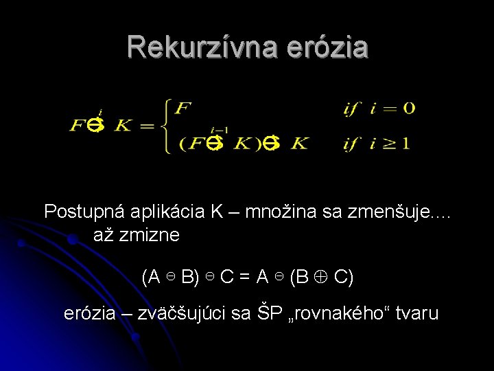 Rekurzívna erózia Postupná aplikácia K – množina sa zmenšuje. . až zmizne (A ⊖ Rekurzívna erózia Postupná aplikácia K – množina sa zmenšuje. . až zmizne (A ⊖