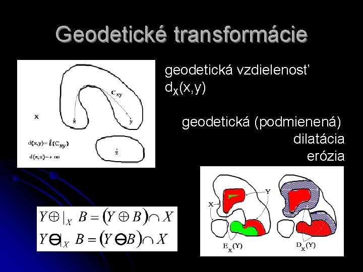 Geodetické transformácie geodetická vzdielenosť d. X(x, y) geodetická (podmienená) dilatácia erózia 