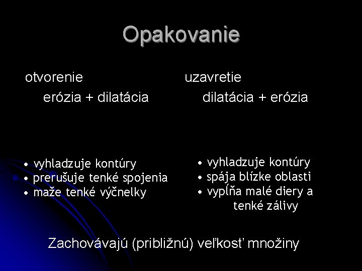 Opakovanie otvorenie erózia + dilatácia • vyhladzuje kontúry • prerušuje tenké spojenia • maže