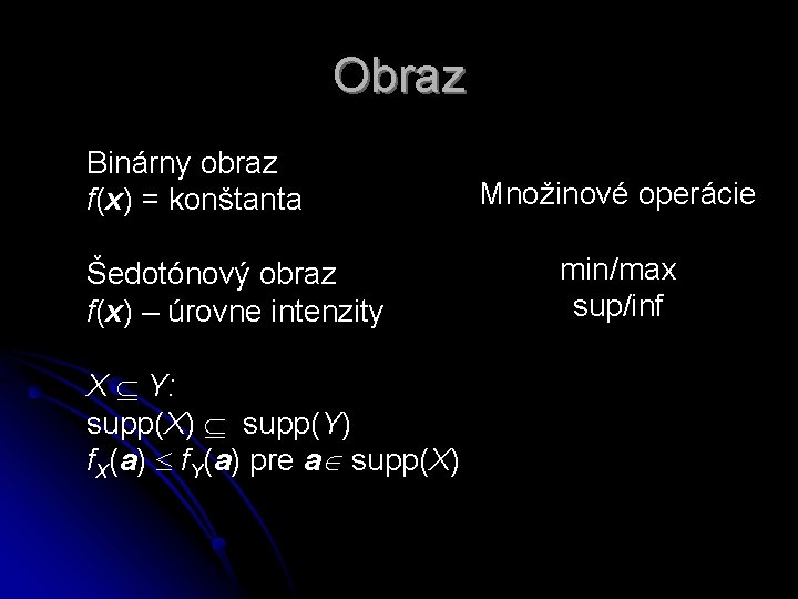 Obraz Binárny obraz f(x) = konštanta Šedotónový obraz f(x) – úrovne intenzity X Y: